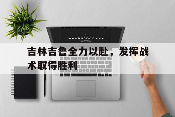 吉林吉鲁全力以赴，发挥战术取得胜利