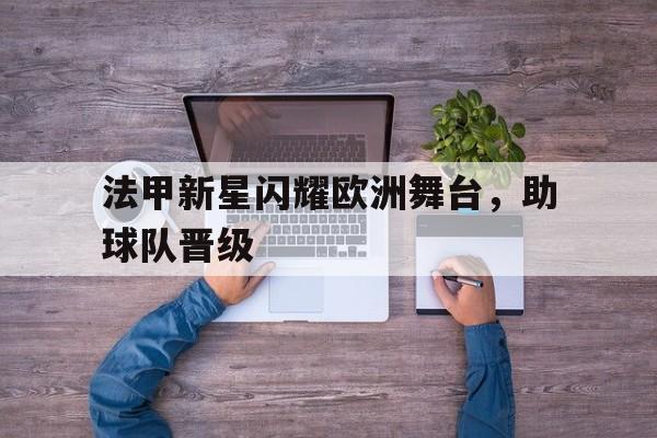 法甲新星闪耀欧洲舞台，助球队晋级