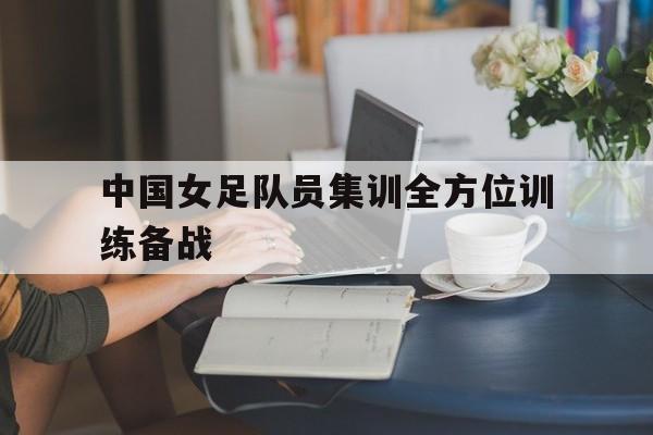 中国女足队员集训全方位训练备战