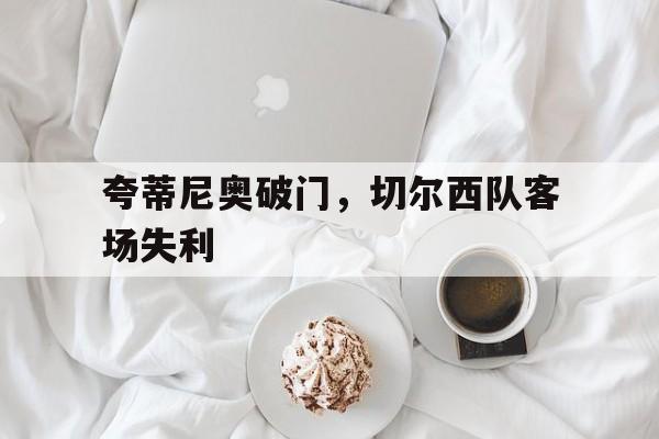 包含夸蒂尼奥破门，切尔西队客场失利的词条