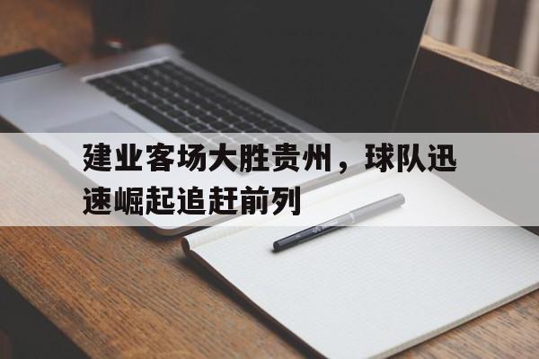 建业客场大胜贵州，球队迅速崛起追赶前列的简单介绍