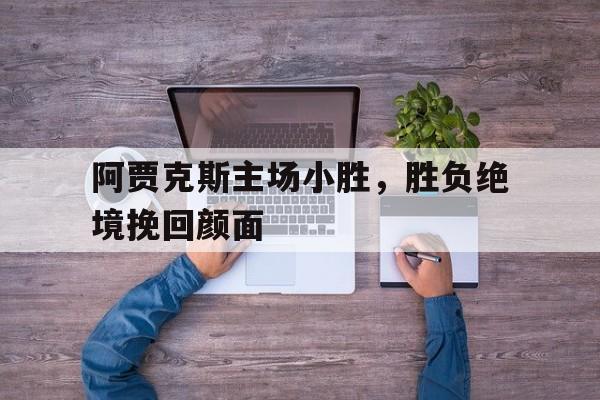 关于阿贾克斯主场小胜，胜负绝境挽回颜面的信息