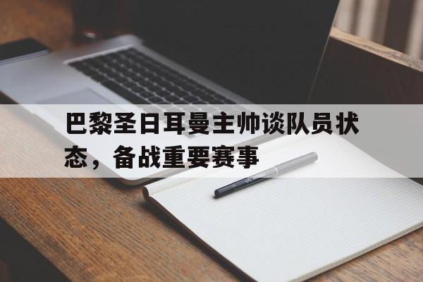 关于巴黎圣日耳曼主帅谈队员状态，备战重要赛事的信息