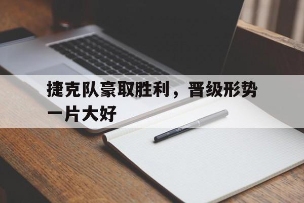 捷克队豪取胜利，晋级形势一片大好