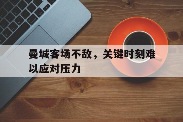 曼城客场不敌，关键时刻难以应对压力的简单介绍