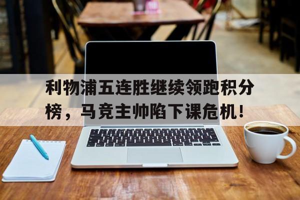 利物浦五连胜继续领跑积分榜，马竞主帅陷下课危机！